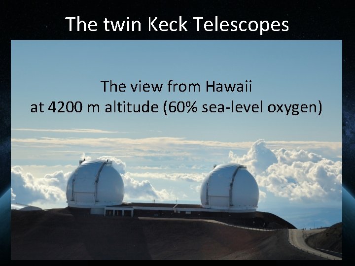 The twin Keck Telescopes The view from Hawaii at 4200 m altitude (60% sea-level