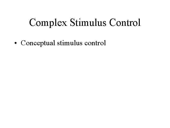 Complex Stimulus Control • Conceptual stimulus control 