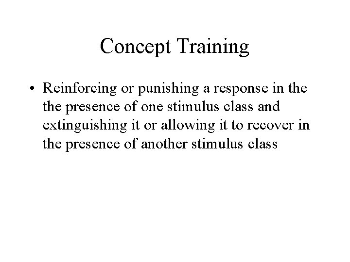 Concept Training • Reinforcing or punishing a response in the presence of one stimulus Concept Training • Reinforcing or punishing a response in the presence of one stimulus