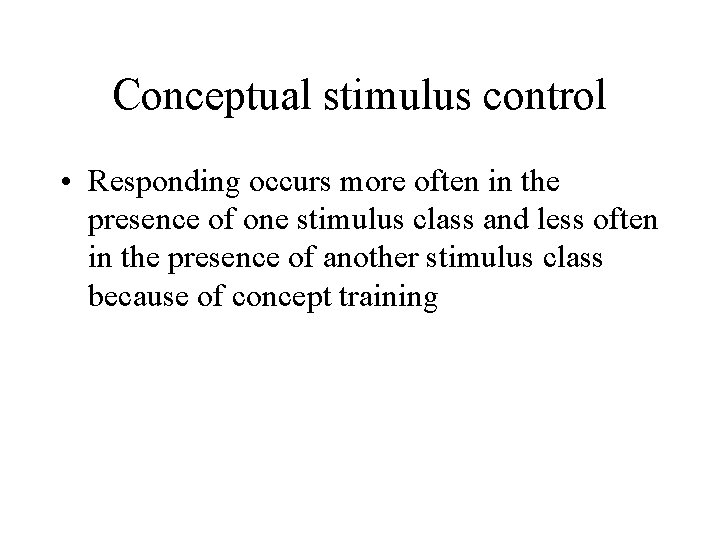 Conceptual stimulus control • Responding occurs more often in the presence of one stimulus Conceptual stimulus control • Responding occurs more often in the presence of one stimulus