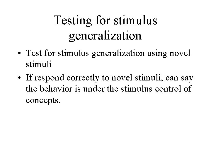 Testing for stimulus generalization • Test for stimulus generalization using novel stimuli • If