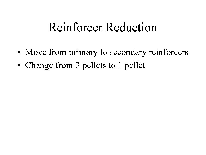 Reinforcer Reduction • Move from primary to secondary reinforcers • Change from 3 pellets