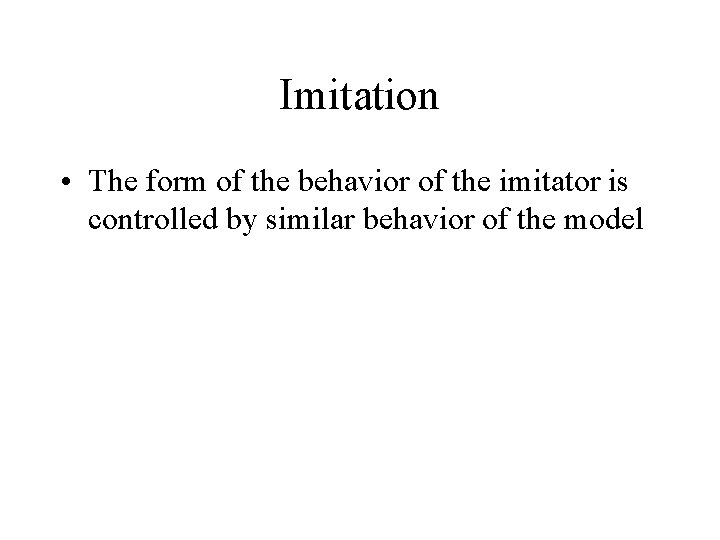 Imitation • The form of the behavior of the imitator is controlled by similar