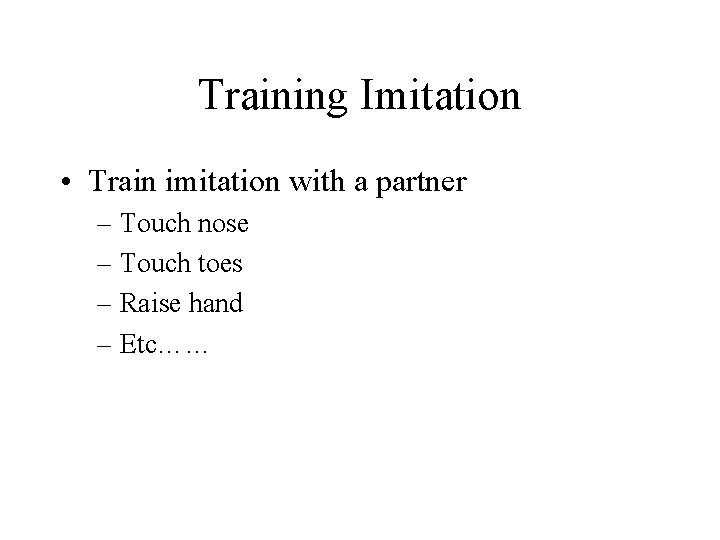 Training Imitation • Train imitation with a partner – Touch nose – Touch toes