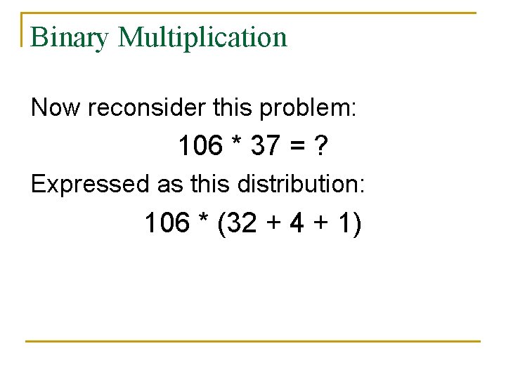 Binary Multiplication Now reconsider this problem: 106 * 37 = ? Expressed as this