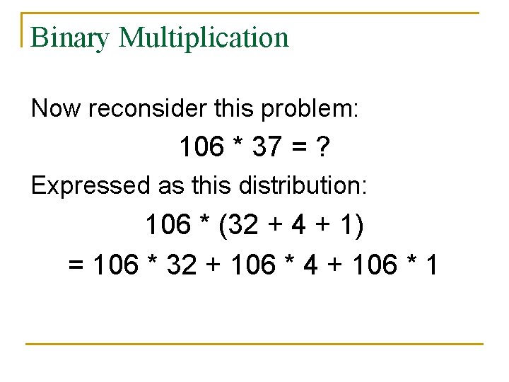 Binary Multiplication Now reconsider this problem: 106 * 37 = ? Expressed as this