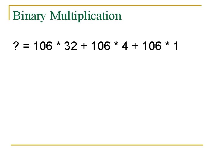 Binary Multiplication ? = 106 * 32 + 106 * 4 + 106 *