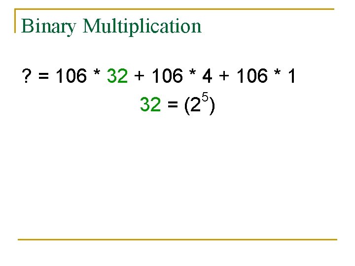 Binary Multiplication ? = 106 * 32 + 106 * 4 + 106 *