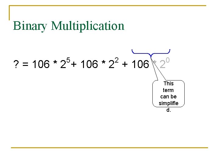 Binary Multiplication 5 2 ? = 106 * 2 + 106 * 2 0