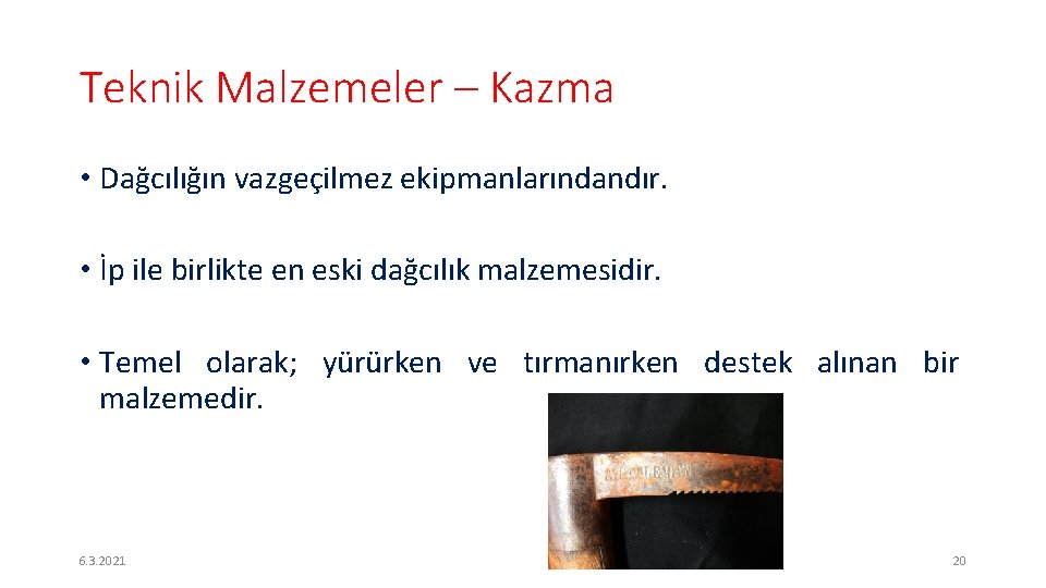 Teknik Malzemeler – Kazma • Dağcılığın vazgeçilmez ekipmanlarındandır. • İp ile birlikte en eski