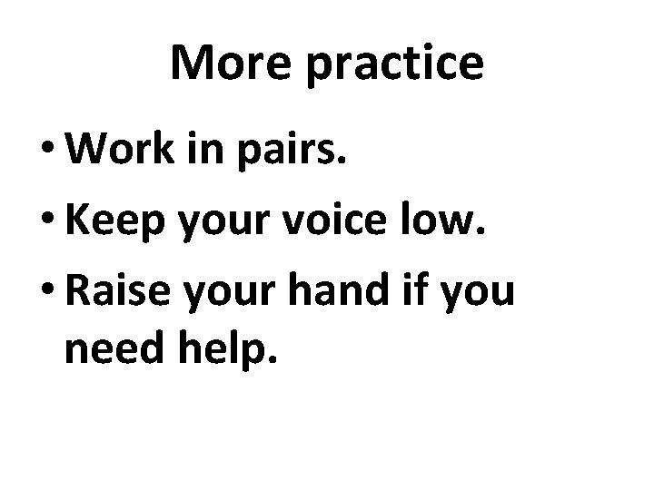 More practice • Work in pairs. • Keep your voice low. • Raise your