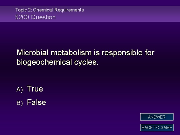 Topic 2: Chemical Requirements $200 Question Microbial metabolism is responsible for biogeochemical cycles. A)