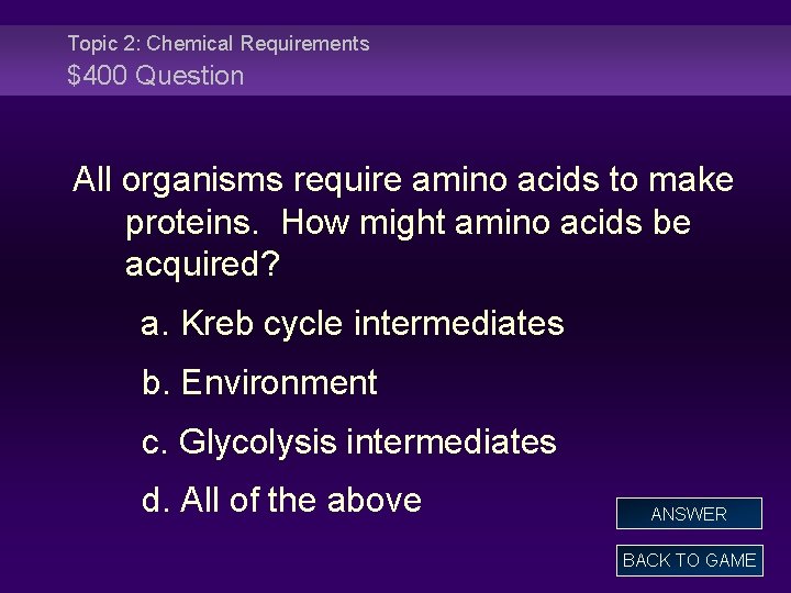 Topic 2: Chemical Requirements $400 Question All organisms require amino acids to make proteins.