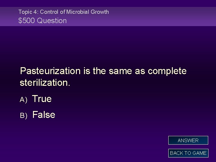 Topic 4: Control of Microbial Growth $500 Question Pasteurization is the same as complete