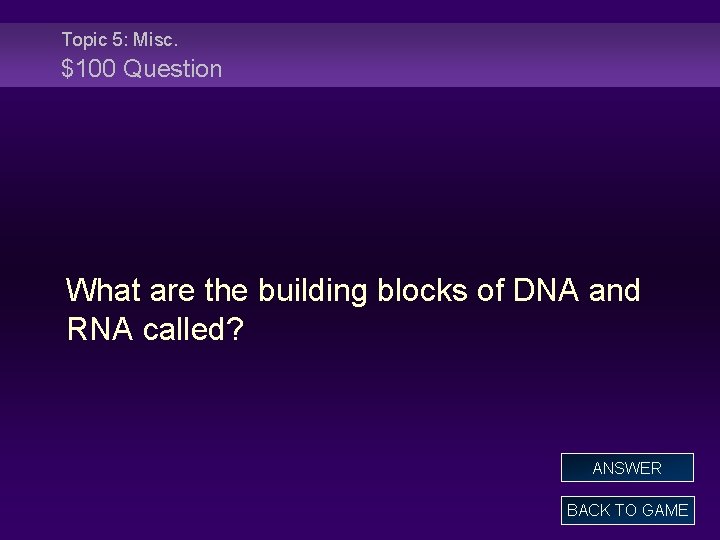 Topic 5: Misc. $100 Question What are the building blocks of DNA and RNA