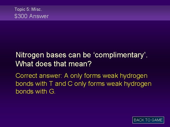 Topic 5: Misc. $300 Answer Nitrogen bases can be ‘complimentary’. What does that mean?