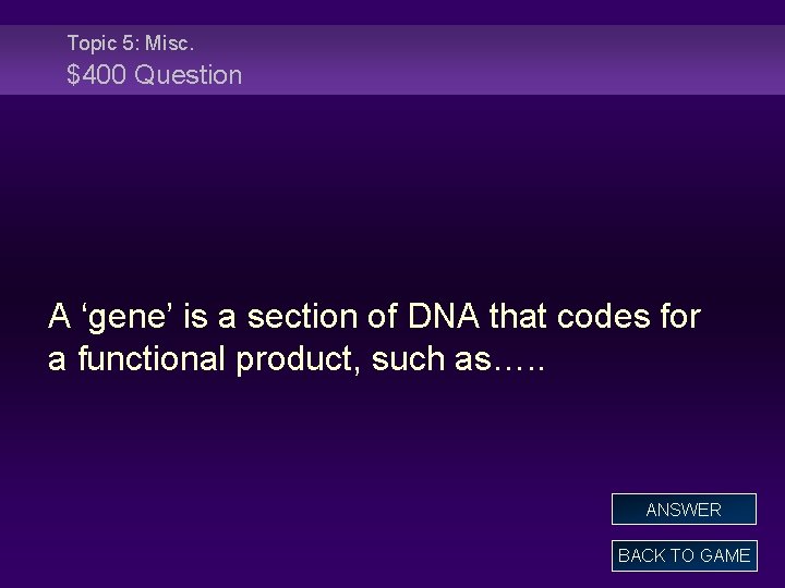 Topic 5: Misc. $400 Question A ‘gene’ is a section of DNA that codes