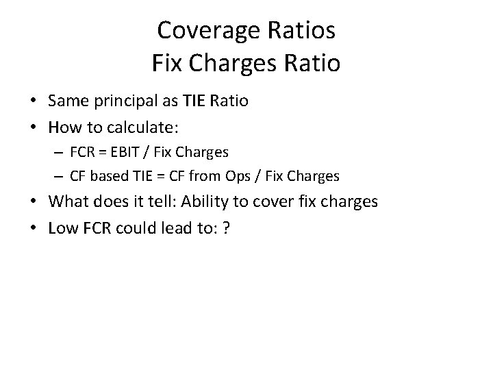 Coverage Ratios Fix Charges Ratio • Same principal as TIE Ratio • How to