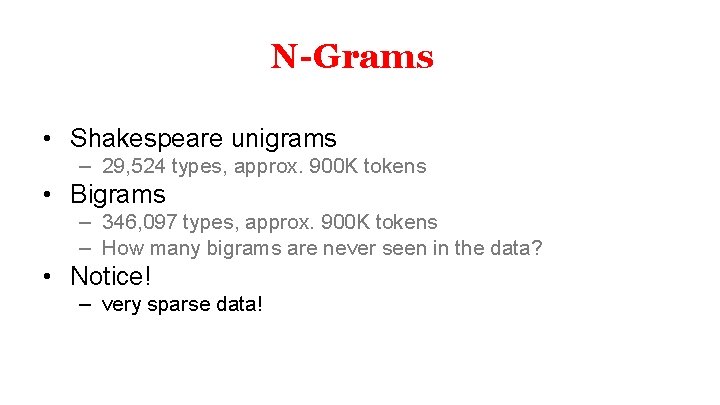 N-Grams • Shakespeare unigrams – 29, 524 types, approx. 900 K tokens • Bigrams