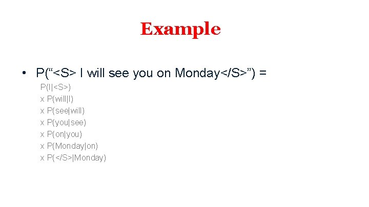 Example • P(“<S> I will see you on Monday</S>”) = P(I|<S>) x P(will|I) x