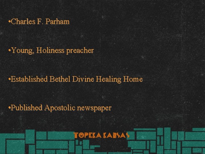  • Charles F. Parham • Young, Holiness preacher • Established Bethel Divine Healing