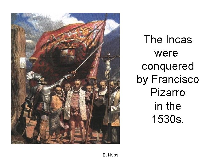 The Incas were conquered by Francisco Pizarro in the 1530 s. E. Napp 