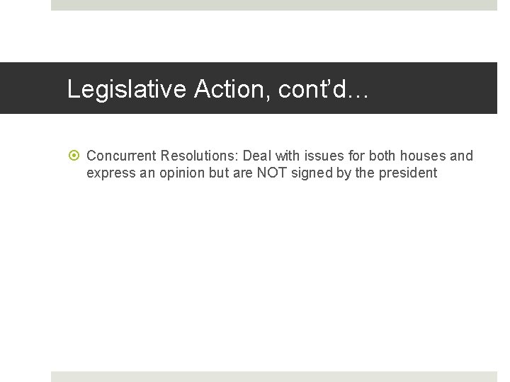 Legislative Action, cont’d… Concurrent Resolutions: Deal with issues for both houses and express an