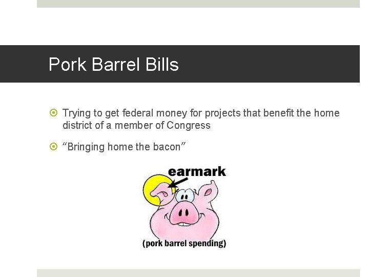 Pork Barrel Bills Trying to get federal money for projects that benefit the home