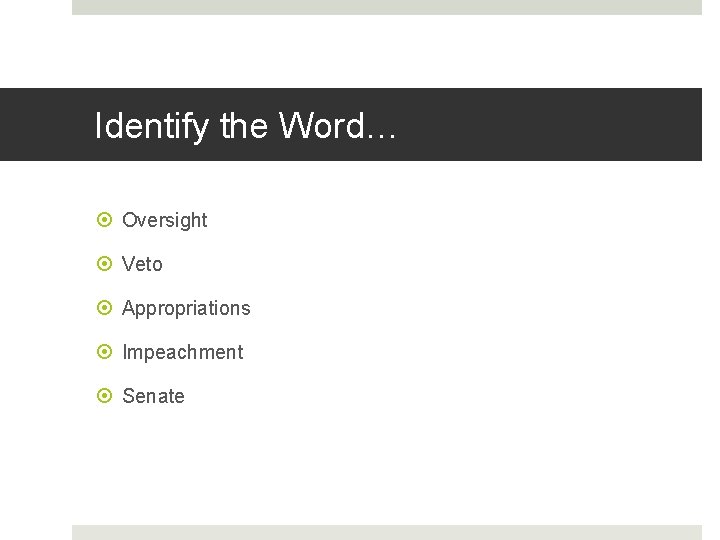 Identify the Word… Oversight Veto Appropriations Impeachment Senate 