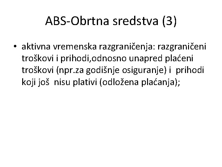 ABS-Obrtna sredstva (3) • aktivna vremenska razgraničenja: razgraničeni troškovi i prihodi, odnosno unapred plaćeni