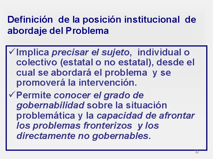 Definición de la posición institucional de abordaje del Problema ü Implica precisar el sujeto,