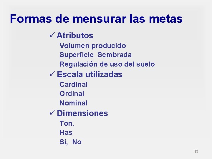 Formas de mensurar las metas ü Atributos Volumen producido Superficie Sembrada Regulación de uso