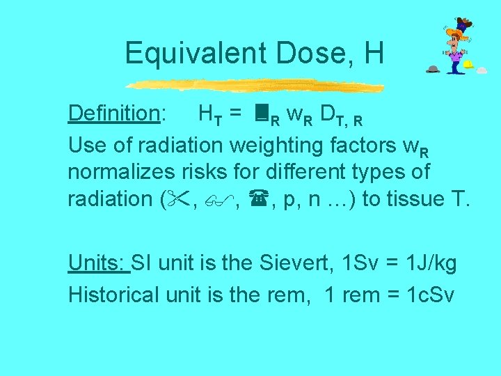 Equivalent Dose, H Definition: HT = R w. R DT, R Use of radiation