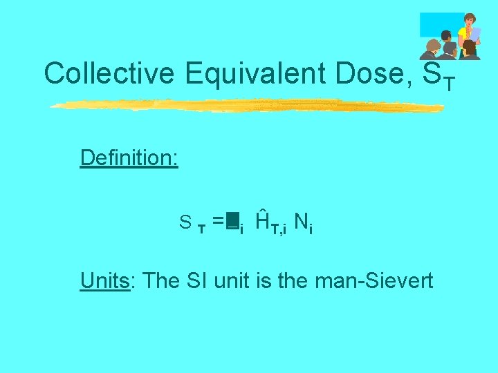 Collective Equivalent Dose, ST Definition: S T = i ĤT, i Ni Units: The
