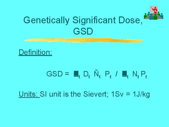 Genetically Significant Dose, GSD Definition: GSD = t Dt Ñt Pt / t Nt