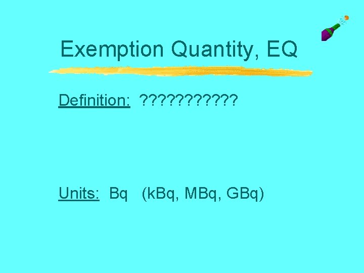 Exemption Quantity, EQ Definition: ? ? ? Units: Bq (k. Bq, MBq, GBq) 