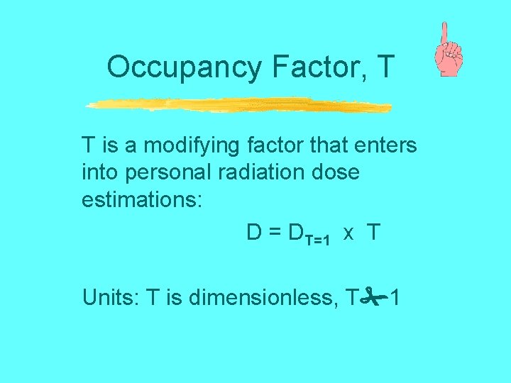 Occupancy Factor, T T is a modifying factor that enters into personal radiation dose