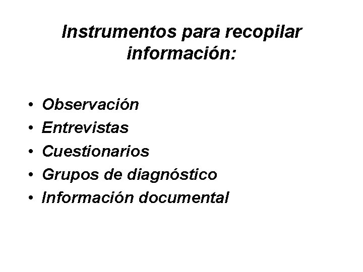 Instrumentos para recopilar información: • • • Observación Entrevistas Cuestionarios Grupos de diagnóstico Información