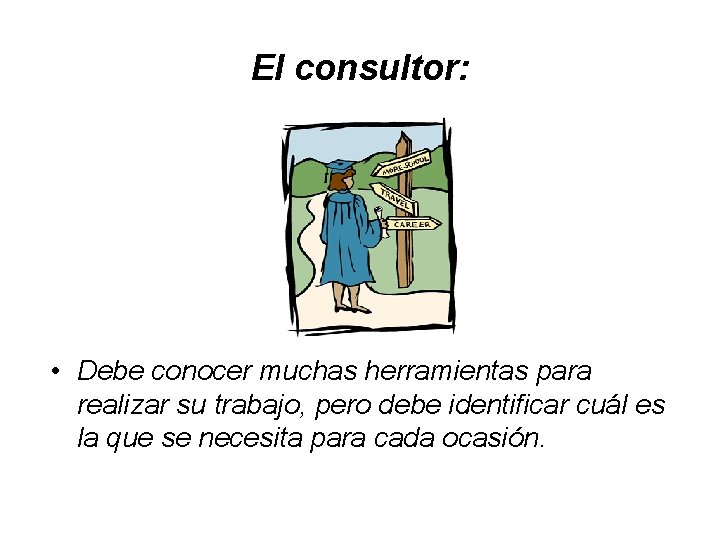 El consultor: • Debe conocer muchas herramientas para realizar su trabajo, pero debe identificar