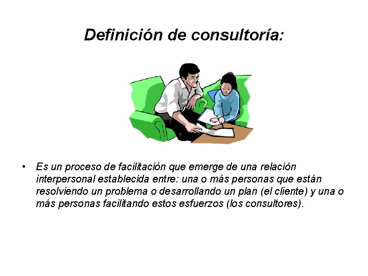 Definición de consultoría: • Es un proceso de facilitación que emerge de una relación