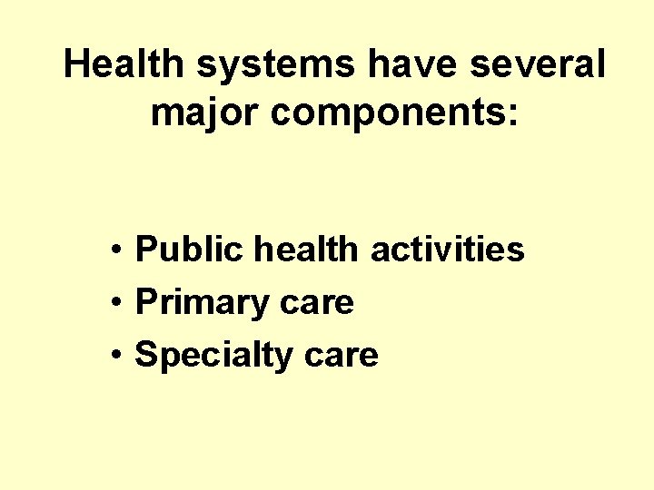Health systems have several major components: • Public health activities • Primary care •