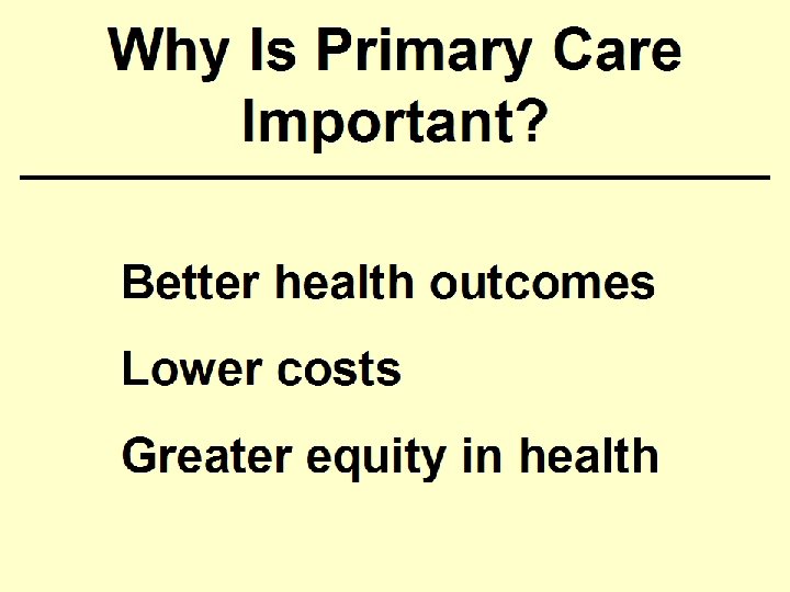 Why Is Primary Care Important? Better health outcomes Lower costs Greater equity in health