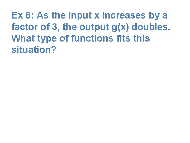 Ex 6: As the input x increases by a factor of 3, the output