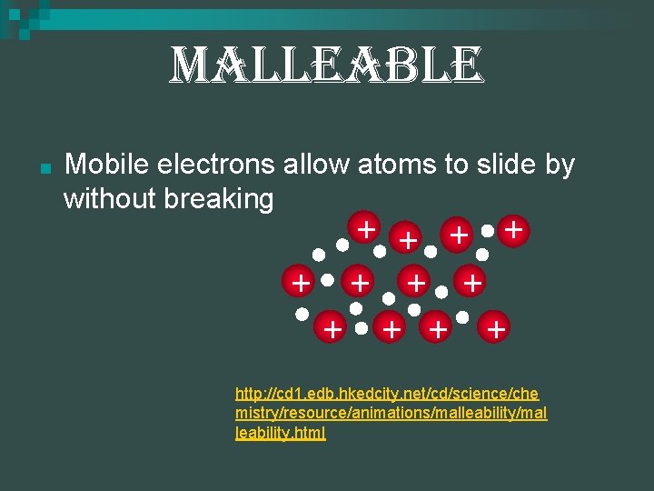 Malleable ■ Mobile electrons allow atoms to slide by without breaking + + + Malleable ■ Mobile electrons allow atoms to slide by without breaking + + +