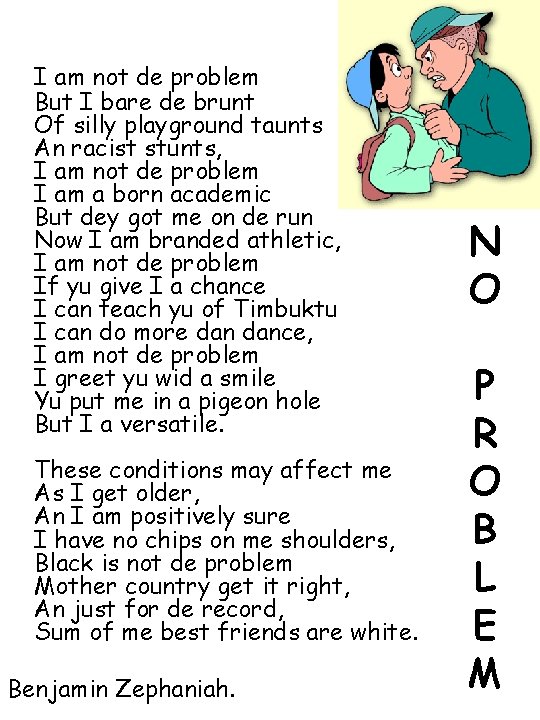 I am not de problem But I bare de brunt Of silly playground taunts
