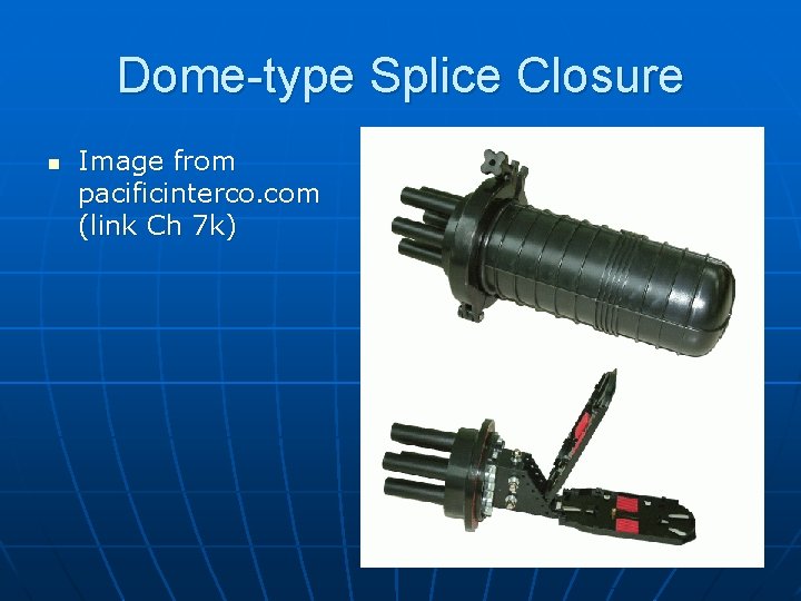 Dome-type Splice Closure n Image from pacificinterco. com (link Ch 7 k) 