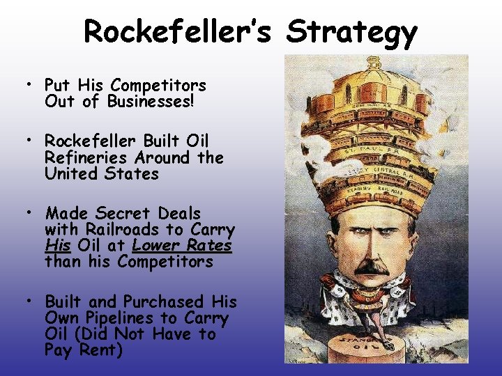 Rockefeller’s Strategy • Put His Competitors Out of Businesses! • Rockefeller Built Oil Refineries