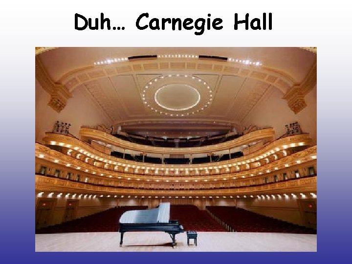Duh… Carnegie Hall 