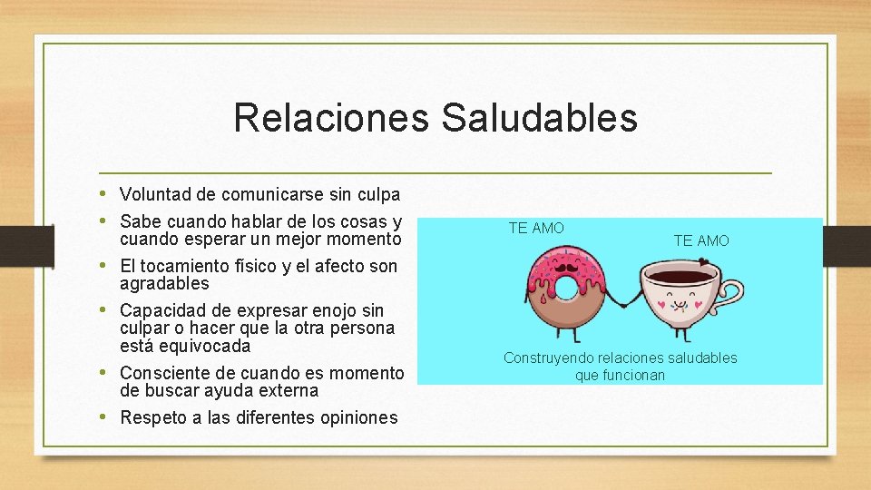 Relaciones Saludables • Voluntad de comunicarse sin culpa • Sabe cuando hablar de los