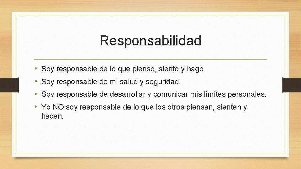 Responsabilidad • • Soy responsable de lo que pienso, siento y hago. Soy responsable